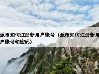 派币如何注册新用户账号（派币如何注册新用户账号和密码）