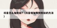 抖音怎么加粉丝?（抖音增加有效粉丝的方法）