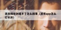 派币钱包创建不了怎么回事（派币app怎么打不开）