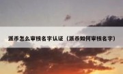 派币怎么审核名字认证（派币如何审核名字）