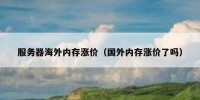 服务器海外内存涨价（国外内存涨价了吗）