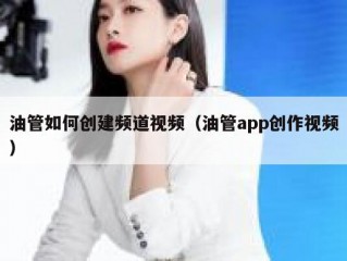 油管如何创建频道视频（油管app创作视频）