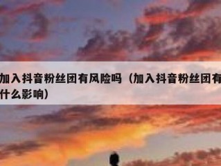 加入抖音粉丝团有风险吗（加入抖音粉丝团有什么影响）