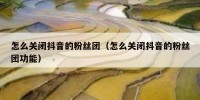 怎么关闭抖音的粉丝团（怎么关闭抖音的粉丝团功能）