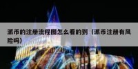 派币的注册流程图怎么看的到（派币注册有风险吗）