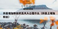 抖音增加粉丝的五大入口是什么（抖音上增加粉丝）