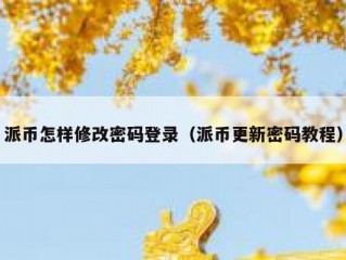 派币怎样修改密码登录（派币更新密码教程）