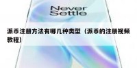 派币注册方法有哪几种类型（派币的注册视频教程）