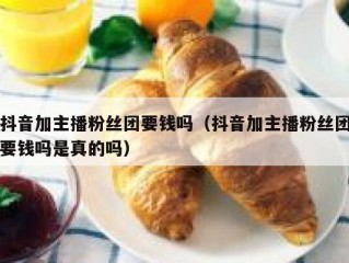 抖音加主播粉丝团要钱吗（抖音加主播粉丝团要钱吗是真的吗）