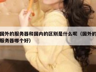 国外的服务器和国内的区别是什么呢（国外的服务器哪个好）