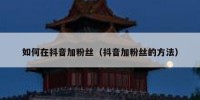 如何在抖音加粉丝（抖音加粉丝的方法）