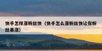 快手怎样涨粉丝快（快手怎么涨粉丝快让你粉丝暴涨）