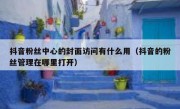 抖音粉丝中心的封面访问有什么用（抖音的粉丝管理在哪里打开）