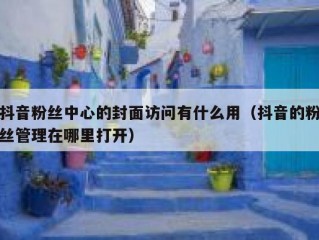 抖音粉丝中心的封面访问有什么用（抖音的粉丝管理在哪里打开）