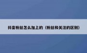 抖音粉丝怎么加上的（粉丝和关注的区别）