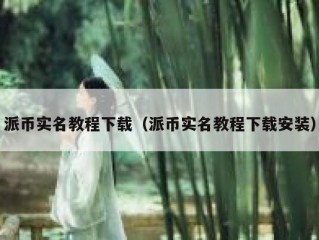 派币实名教程下载（派币实名教程下载安装）