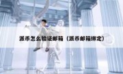 派币怎么验证邮箱（派币邮箱绑定）
