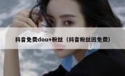 抖音免费dou+粉丝（抖音粉丝团免费）