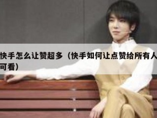 快手怎么让赞超多（快手如何让点赞给所有人可看）