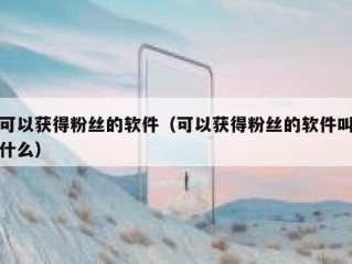 可以获得粉丝的软件（可以获得粉丝的软件叫什么）