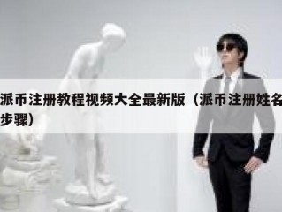 派币注册教程视频大全最新版（派币注册姓名步骤）