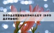 快手作品点赞量增加软件叫什么名字（快手作品点赞量提升）