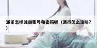 派币怎样注册账号和密码呢（派币怎么注册?）