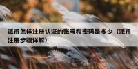 派币怎样注册认证的账号和密码是多少（派币注册步骤详解）