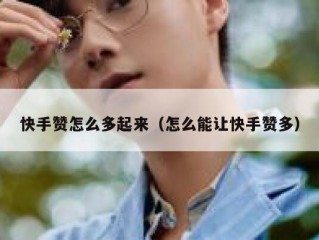 快手赞怎么多起来（怎么能让快手赞多）