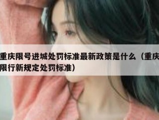 重庆限号进城处罚标准最新政策是什么（重庆限行新规定处罚标准）
