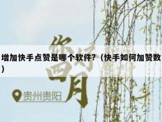 增加快手点赞是哪个软件?（快手如何加赞数）