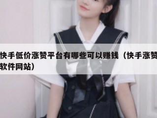 快手低价涨赞平台有哪些可以赚钱（快手涨赞软件网站）