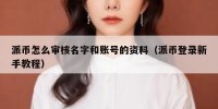 派币怎么审核名字和账号的资料（派币登录新手教程）