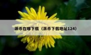 派币在哪下载（派币下载地址124）