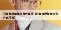 抖音灯牌加微信有什么用（抖音灯牌加微信有什么用处）