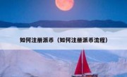 如何注册派币（如何注册派币流程）