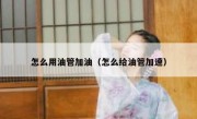 怎么用油管加油（怎么给油管加速）