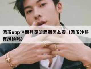 派币app注册登录流程图怎么看（派币注册有风险吗）