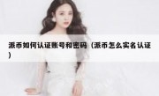 派币如何认证账号和密码（派币怎么实名认证）