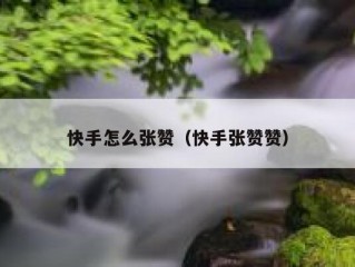 快手怎么张赞（快手张赞赞）