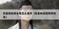 抖音粉丝团名称怎么更改（抖音粉丝团如何改名）