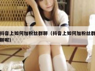 抖音上如何加粉丝群聊（抖音上如何加粉丝群聊呢）