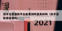 快手点赞涨粉平台能看到吗是真的吗（快手涨粉很容易吗）