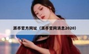 派币官方网址（派币官网消息2020）