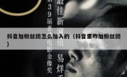 抖音加粉丝团怎么加入的（抖音里咋加粉丝团）