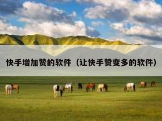 快手增加赞的软件（让快手赞变多的软件）