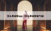 怎么用油管app（怎么用油管抽汽油）