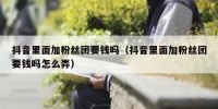 抖音里面加粉丝团要钱吗（抖音里面加粉丝团要钱吗怎么弄）