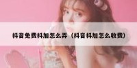 抖音免费抖加怎么弄（抖音抖加怎么收费）