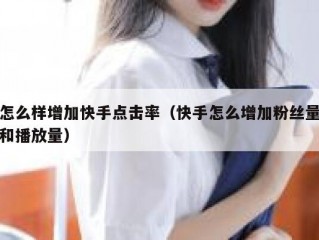 怎么样增加快手点击率（快手怎么增加粉丝量和播放量）